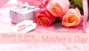 Where to Shop for Mom this Mother's Day - Dallas shopping, Mother's Day gift ideas